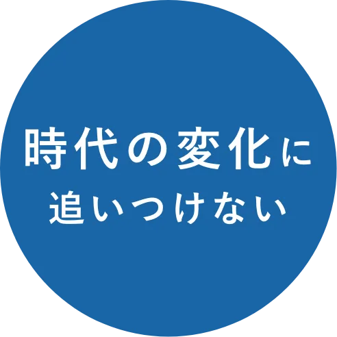 時代の変化に追いつけない